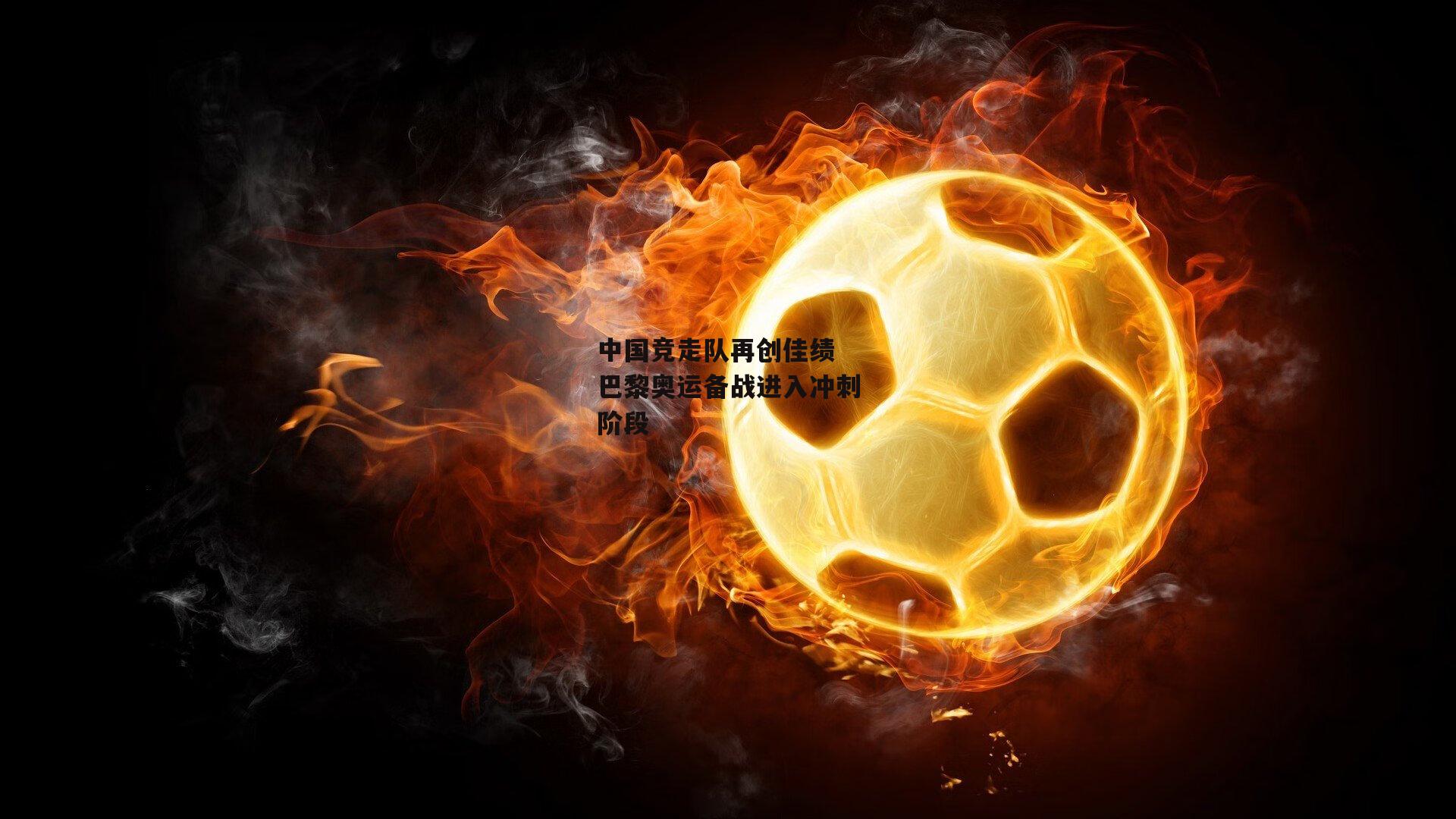 中国竞走队再创佳绩 巴黎奥运备战进入冲刺阶段