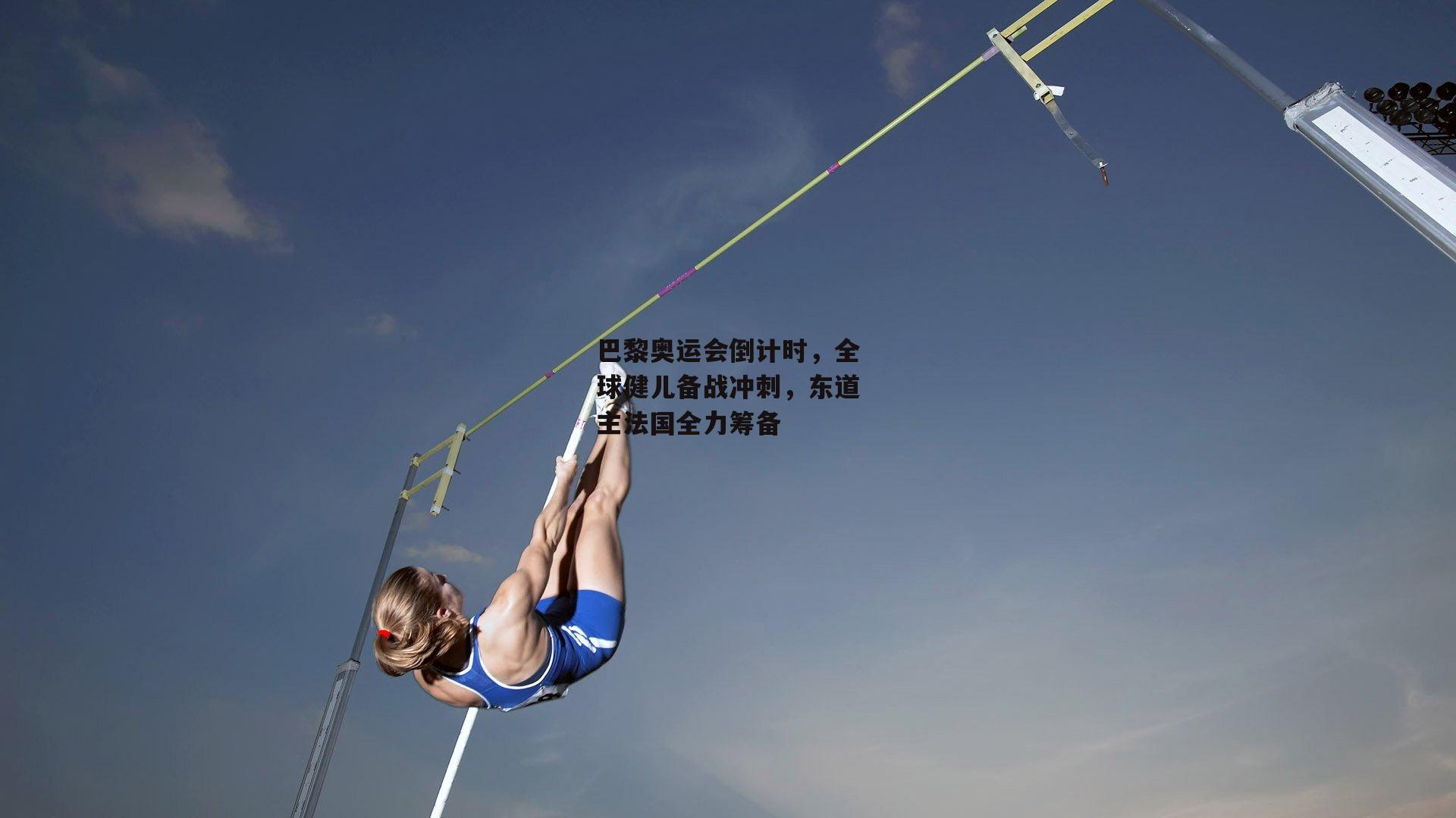 巴黎奥运会倒计时，全球健儿备战冲刺，东道主法国全力筹备