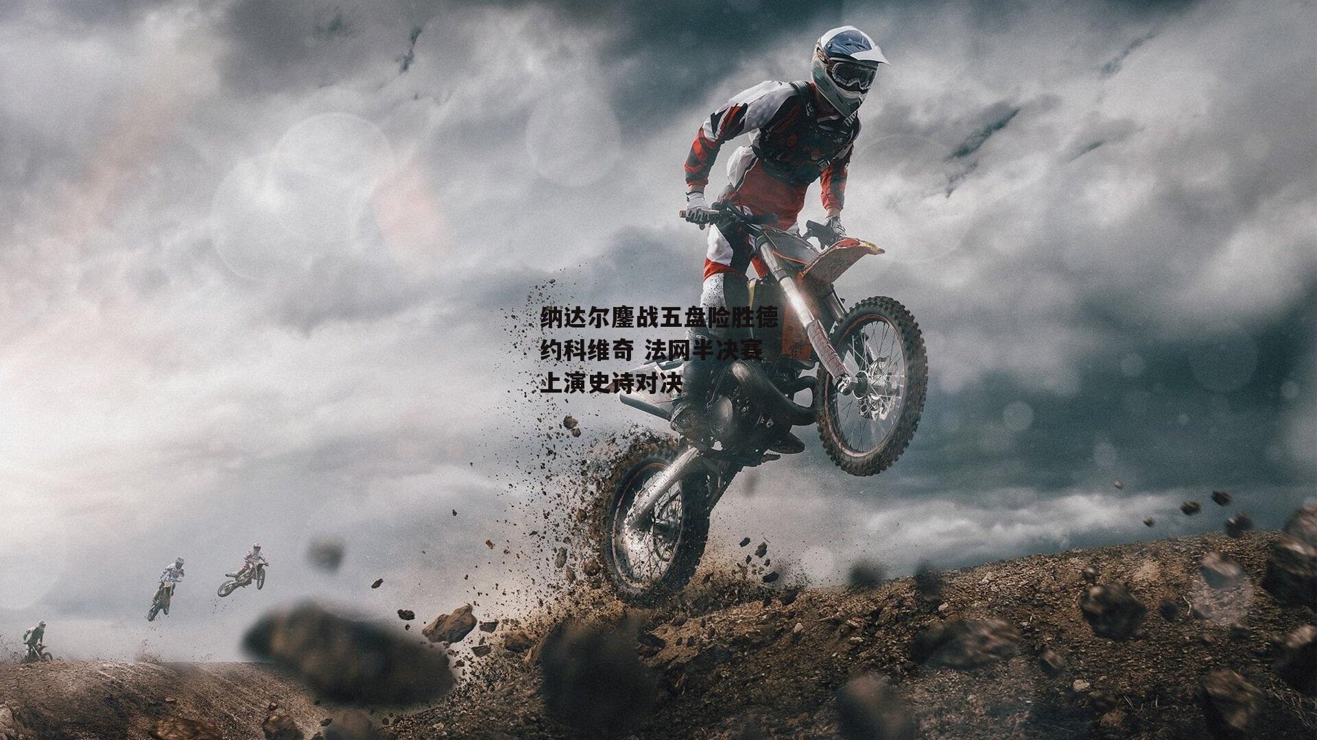 纳达尔鏖战五盘险胜德约科维奇 法网半决赛上演史诗对决