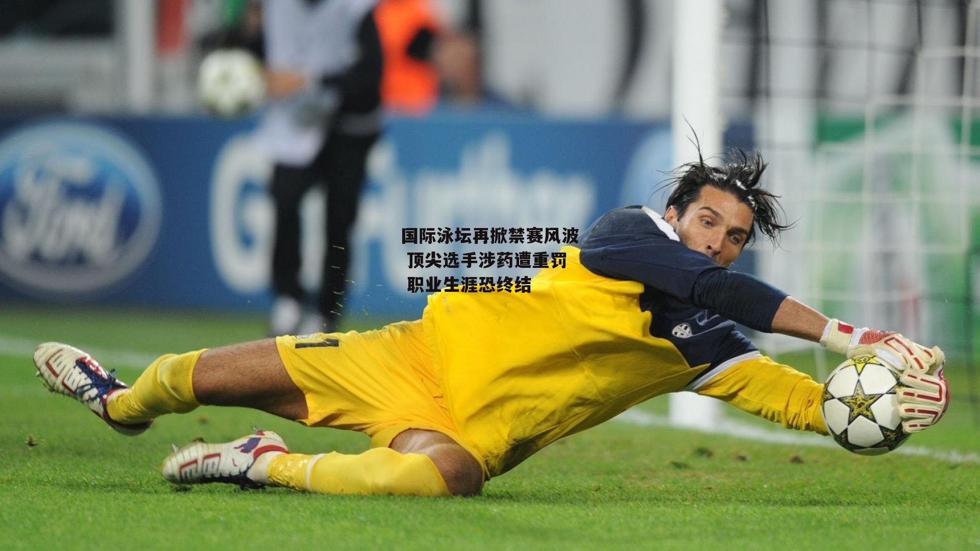 国际泳坛再掀禁赛风波 顶尖选手涉药遭重罚 职业生涯恐终结