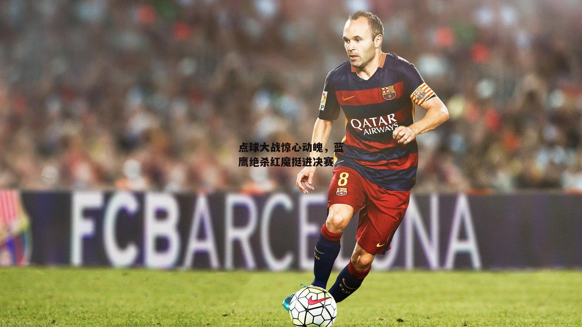 点球大战惊心动魄,蓝鹰绝杀红魔挺进决赛