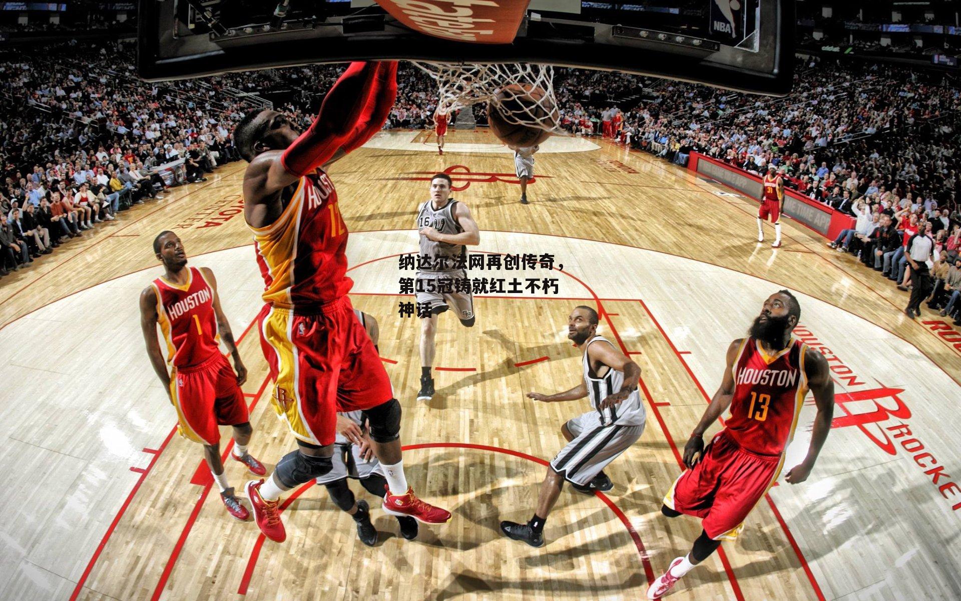 纳达尔法网再创传奇,第15冠铸就红土不朽神话