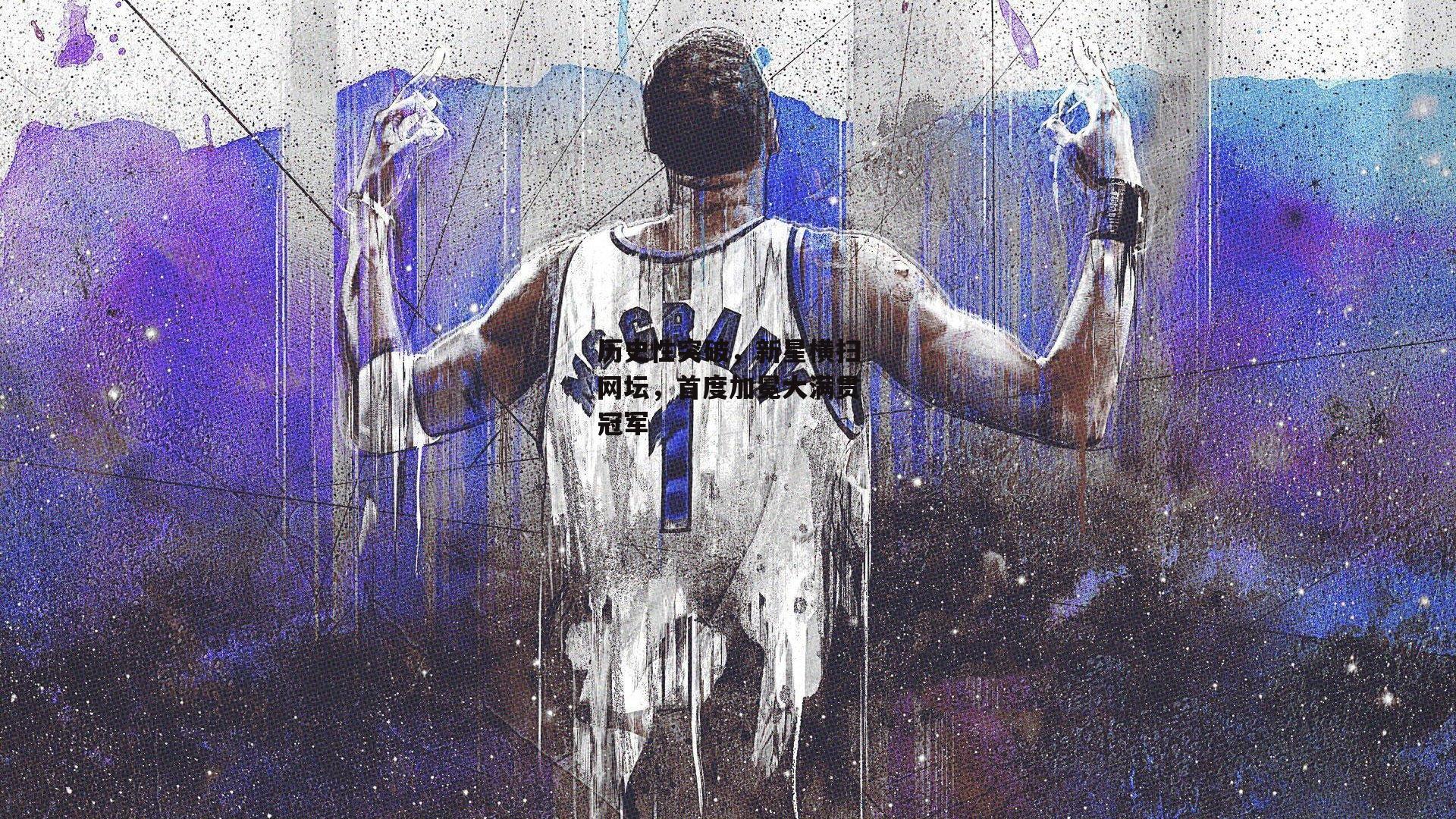 历史性突破,新星横扫网坛,首度加冕大满贯冠军